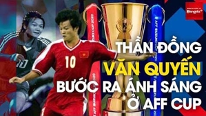 'Thần đồng' Văn Quyến bước ra ánh sáng ở AFF Cup