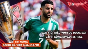 Tin nóng BĐVN 4/10: Sao Việt kiều vinh dự được sát cánh cùng Riyad Mahrez